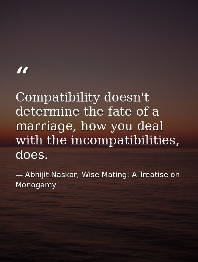 Compatibility doesn't determine the fate of a marriage, how you deal with the incompatibilities, does. — Abhijit Naskar, Wise Mating: A Treatise on Monogamy