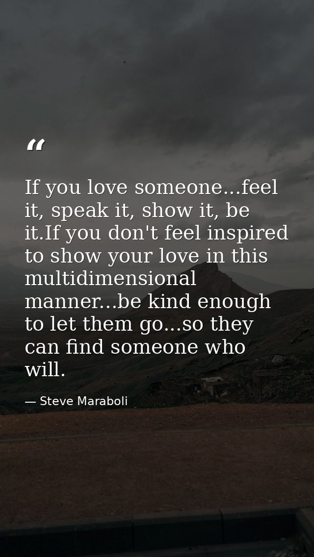 If you love someone...feel it, speak it, show it, be it.If you don't feel inspired to show your love in this multidimens — Steve Maraboli