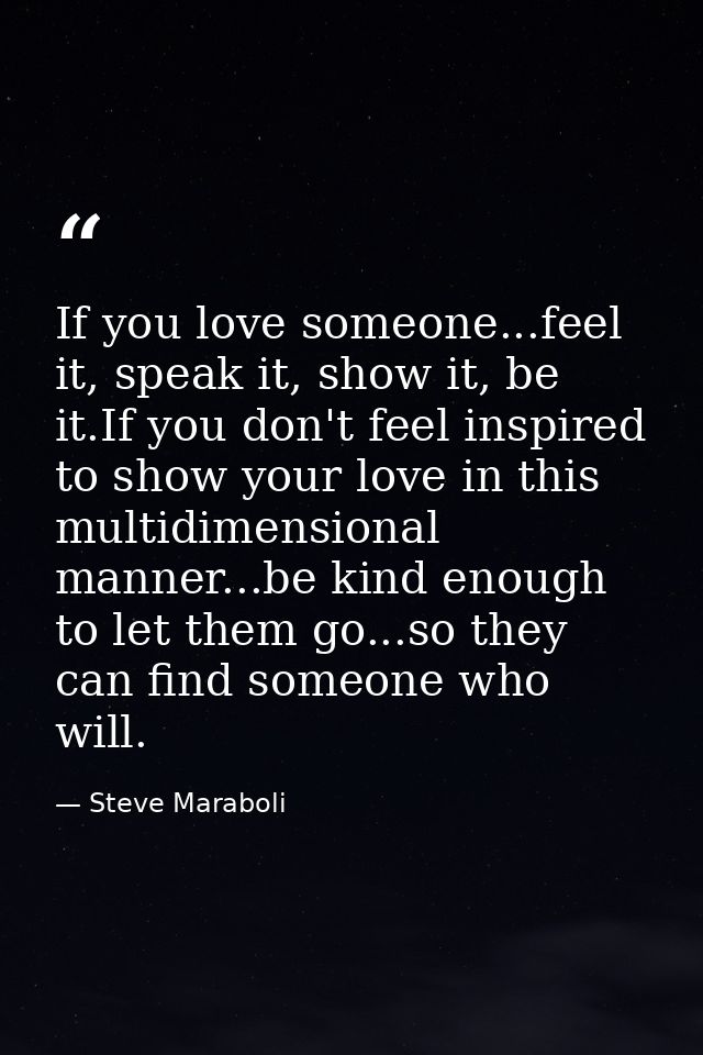 If you love someone...feel it, speak it, show it, be it.If you don't feel inspired to show your love in this multidimens — Steve Maraboli
