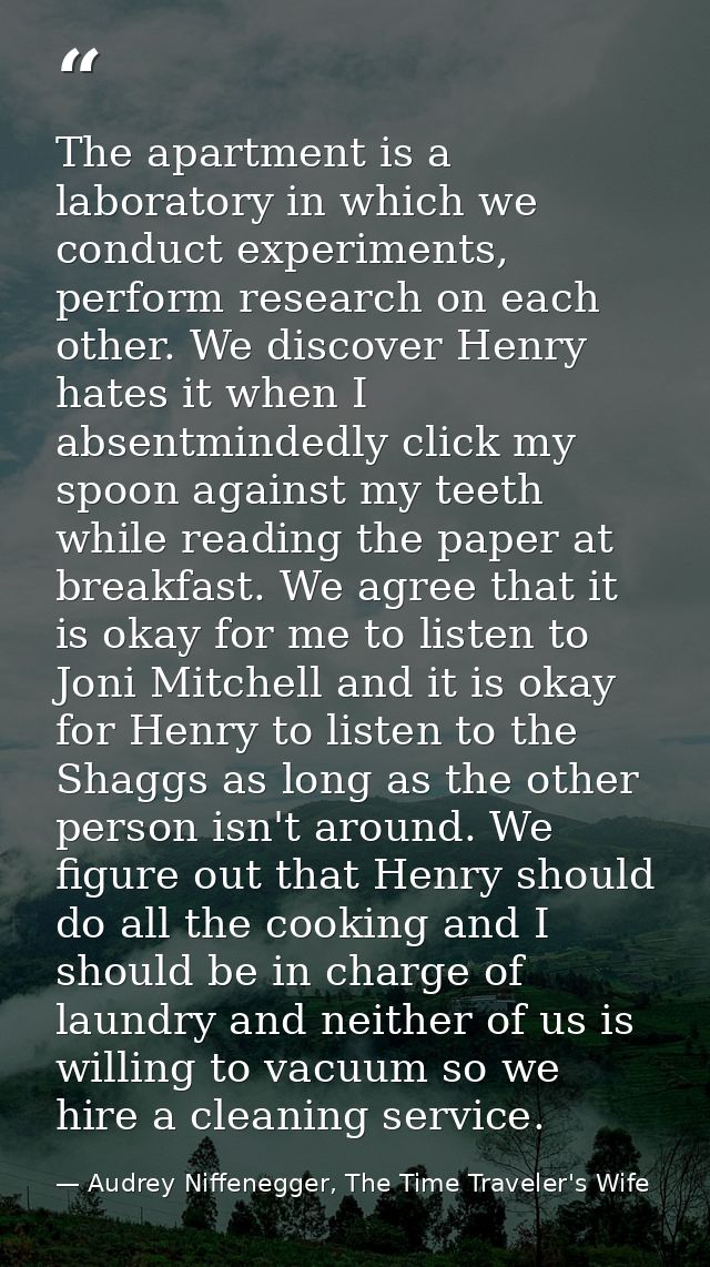 The apartment is a laboratory in which we conduct experiments, perform research on each other. We discover Henry hates i — Audrey Niffenegger, The Time Traveler's Wife