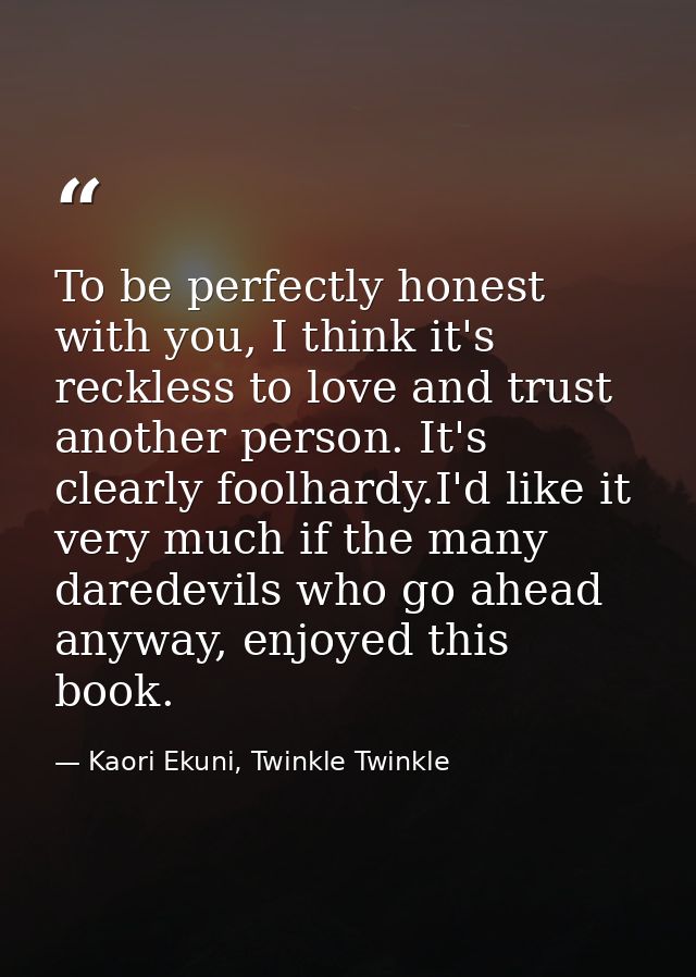 To be perfectly honest with you, I think it's reckless to love and trust another person. It's clearly foolhardy.I'd like — Kaori Ekuni, Twinkle Twinkle