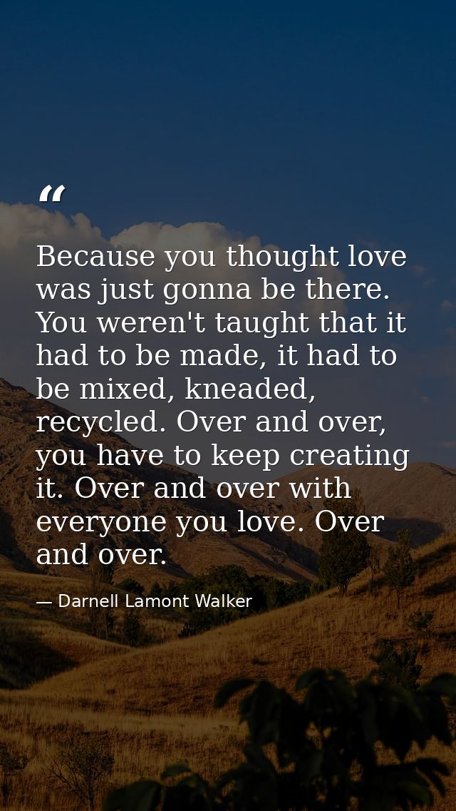 Because you thought love was just gonna be there. You weren't taught that it had to be made, it had to be mixed, kneaded — Darnell Lamont Walker
