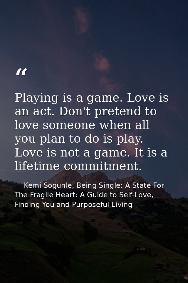 Playing is a game. Love is an act. Don't pretend to love someone when all you plan to do is play. Love is not a game. It — Kemi Sogunle, Being Single: A State For The Fragile Heart: A Guide to Self-Love, Finding You and Purposeful Living