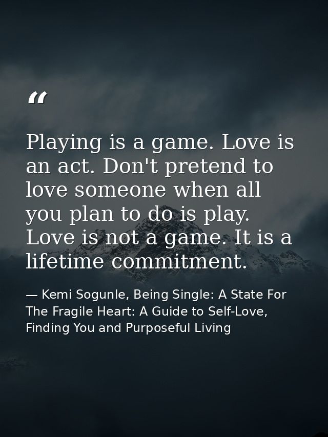 Playing is a game. Love is an act. Don't pretend to love someone when all you plan to do is play. Love is not a game. It — Kemi Sogunle, Being Single: A State For The Fragile Heart: A Guide to Self-Love, Finding You and Purposeful Living