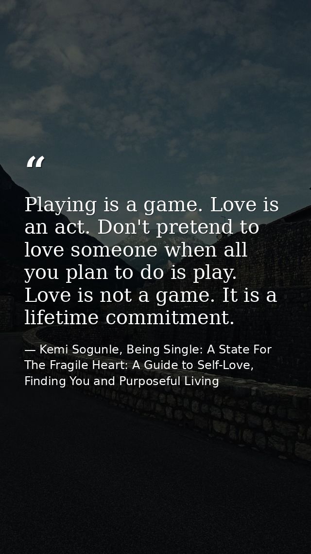 Playing is a game. Love is an act. Don't pretend to love someone when all you plan to do is play. Love is not a game. It — Kemi Sogunle, Being Single: A State For The Fragile Heart: A Guide to Self-Love, Finding You and Purposeful Living