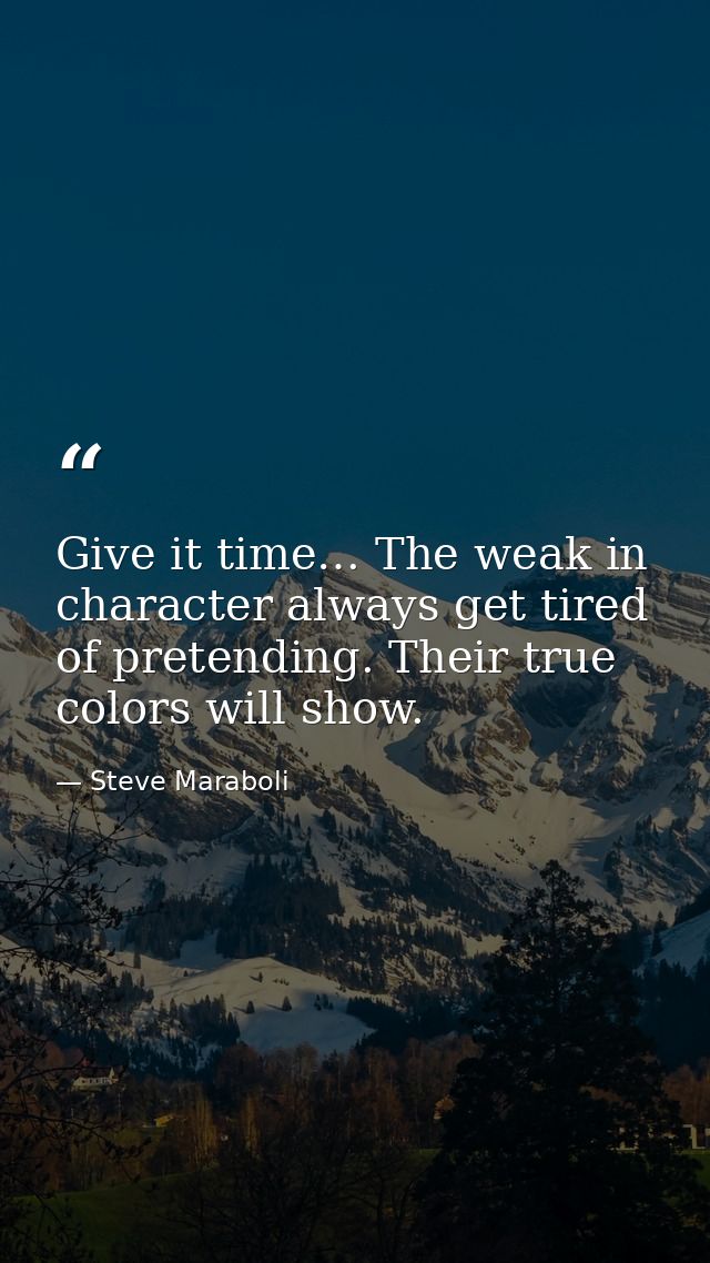Give it time… The weak in character always get tired of pretending. Their true colors will show. — Steve Maraboli