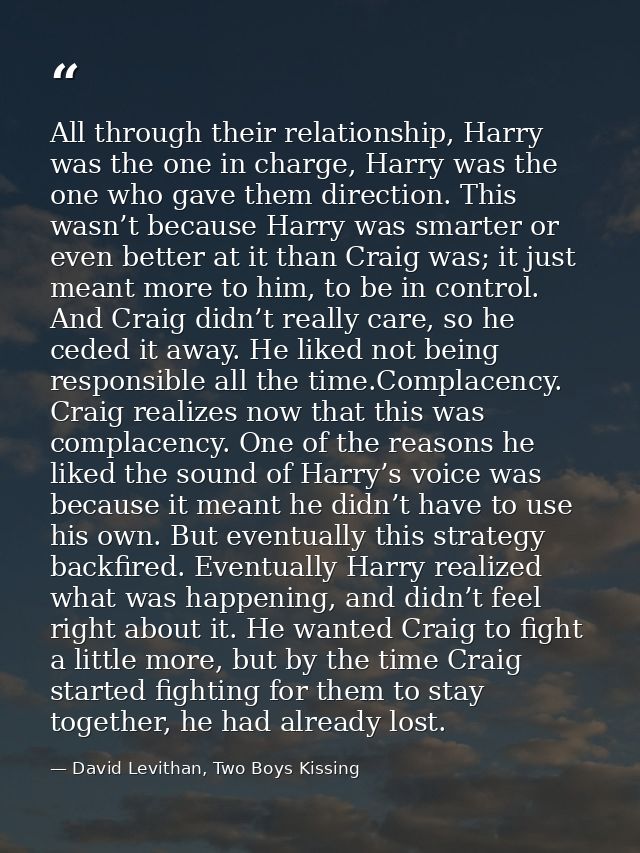 All through their relationship, Harry was the one in charge, Harry was the one who gave them direction. This wasn’t beca — David Levithan, Two Boys Kissing