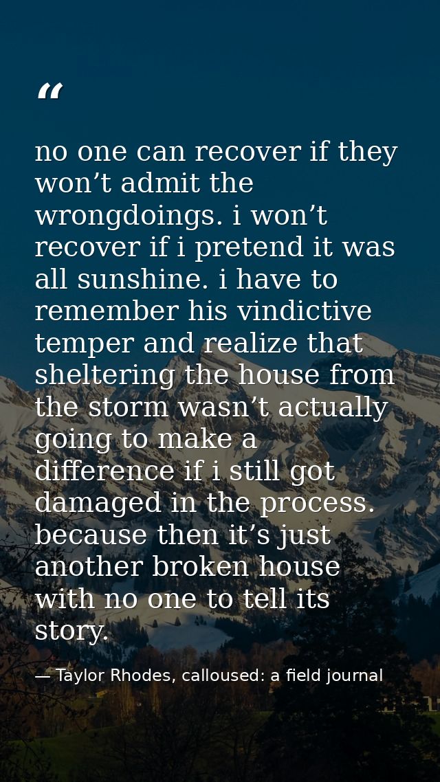 no one can recover if they won’t admit the wrongdoings. i won’t recover if i pretend it was all sunshine. i have to reme — Taylor Rhodes, calloused: a field journal