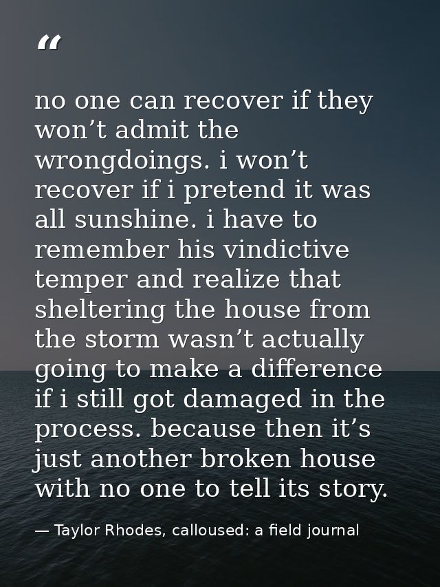 no one can recover if they won’t admit the wrongdoings. i won’t recover if i pretend it was all sunshine. i have to reme — Taylor Rhodes, calloused: a field journal