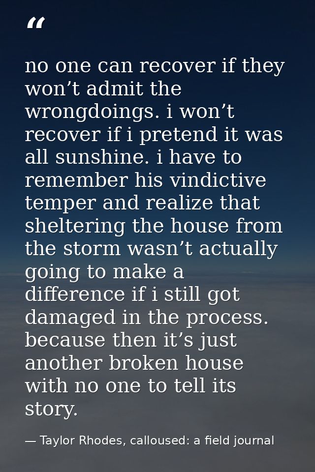 no one can recover if they won’t admit the wrongdoings. i won’t recover if i pretend it was all sunshine. i have to reme — Taylor Rhodes, calloused: a field journal
