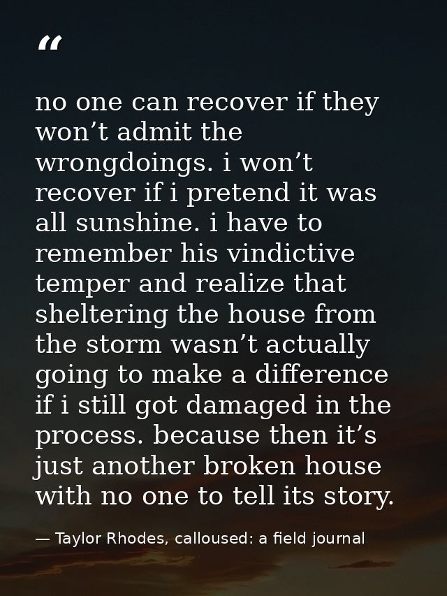 no one can recover if they won’t admit the wrongdoings. i won’t recover if i pretend it was all sunshine. i have to reme — Taylor Rhodes, calloused: a field journal