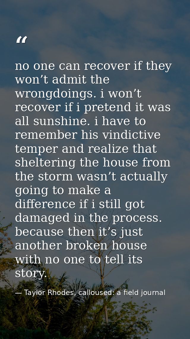 no one can recover if they won’t admit the wrongdoings. i won’t recover if i pretend it was all sunshine. i have to reme — Taylor Rhodes, calloused: a field journal
