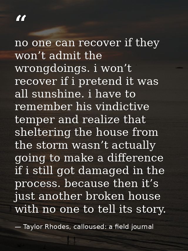 no one can recover if they won’t admit the wrongdoings. i won’t recover if i pretend it was all sunshine. i have to reme — Taylor Rhodes, calloused: a field journal