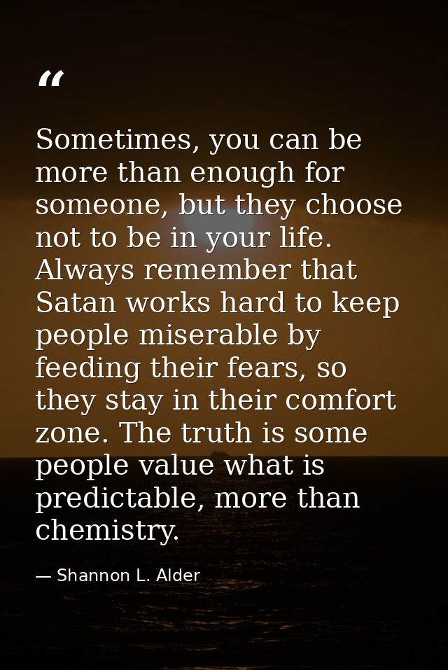 Sometimes, you can be more than enough for someone, but they choose not to be in your life. Always remember that Satan w — Shannon L. Alder