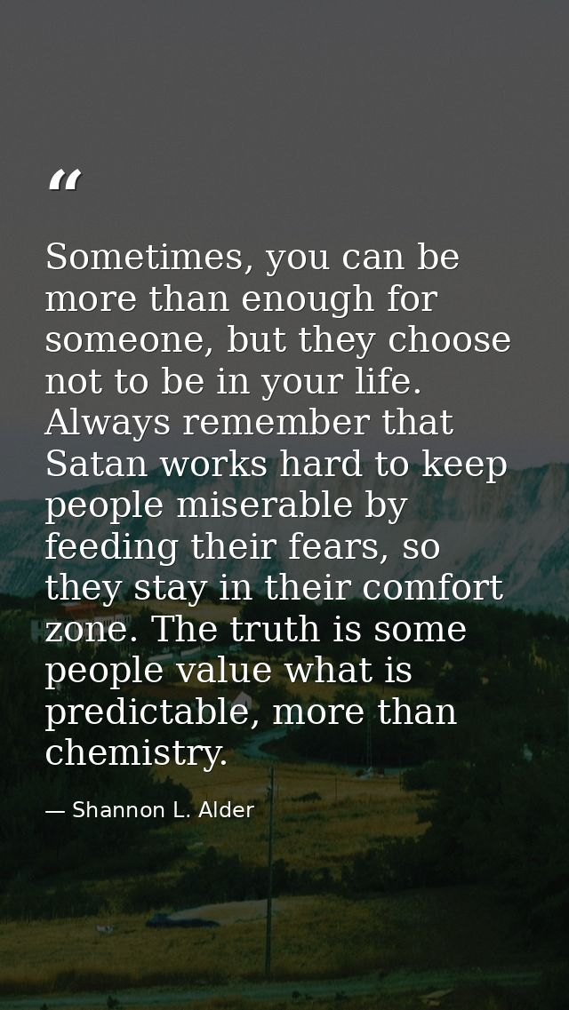 Sometimes, you can be more than enough for someone, but they choose not to be in your life. Always remember that Satan w — Shannon L. Alder