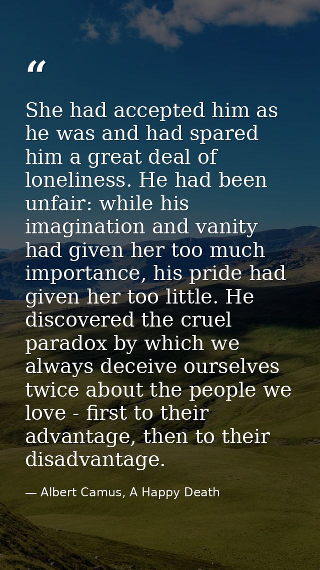She had accepted him as he was and had spared him a great deal of loneliness. He had been unfair: while his imagination  — Albert Camus, A Happy Death