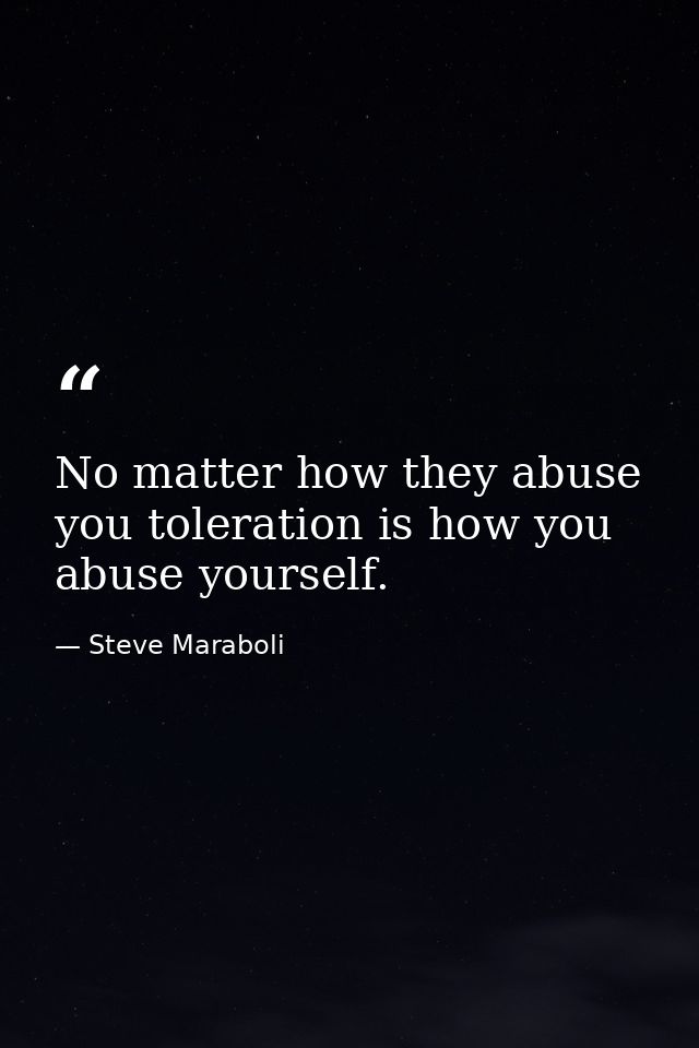 No matter how they abuse you toleration is how you abuse yourself. — Steve Maraboli