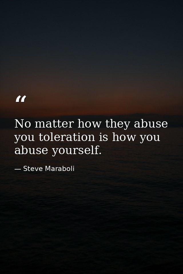 No matter how they abuse you toleration is how you abuse yourself. — Steve Maraboli