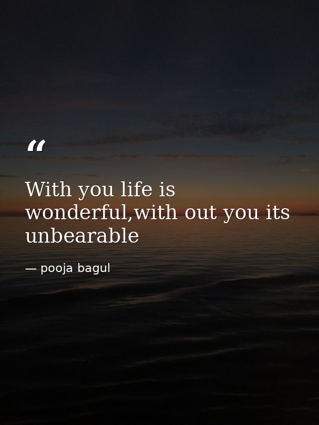 With you life is wonderful,with out you its unbearable — pooja bagul