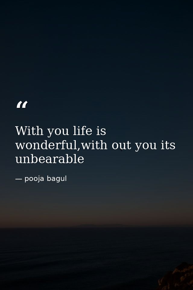 With you life is wonderful,with out you its unbearable — pooja bagul