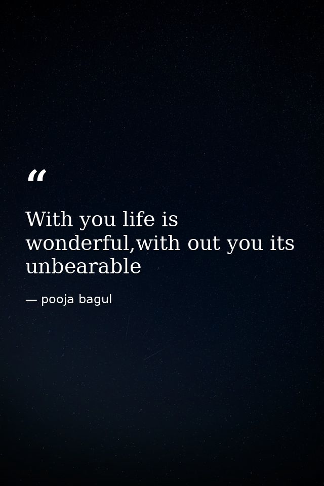 With you life is wonderful,with out you its unbearable — pooja bagul