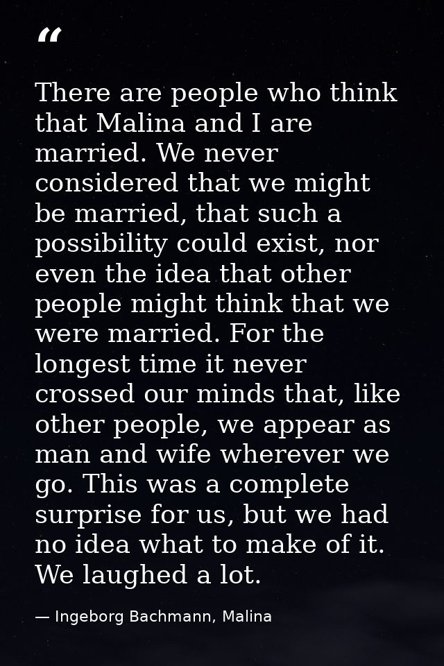 There are people who think that Malina and I are married. We never considered that we might be married, that such a poss — Ingeborg Bachmann, Malina