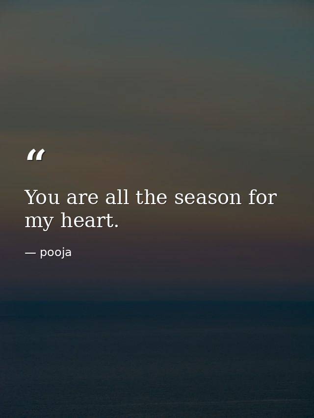 You are all the season for my heart. — pooja