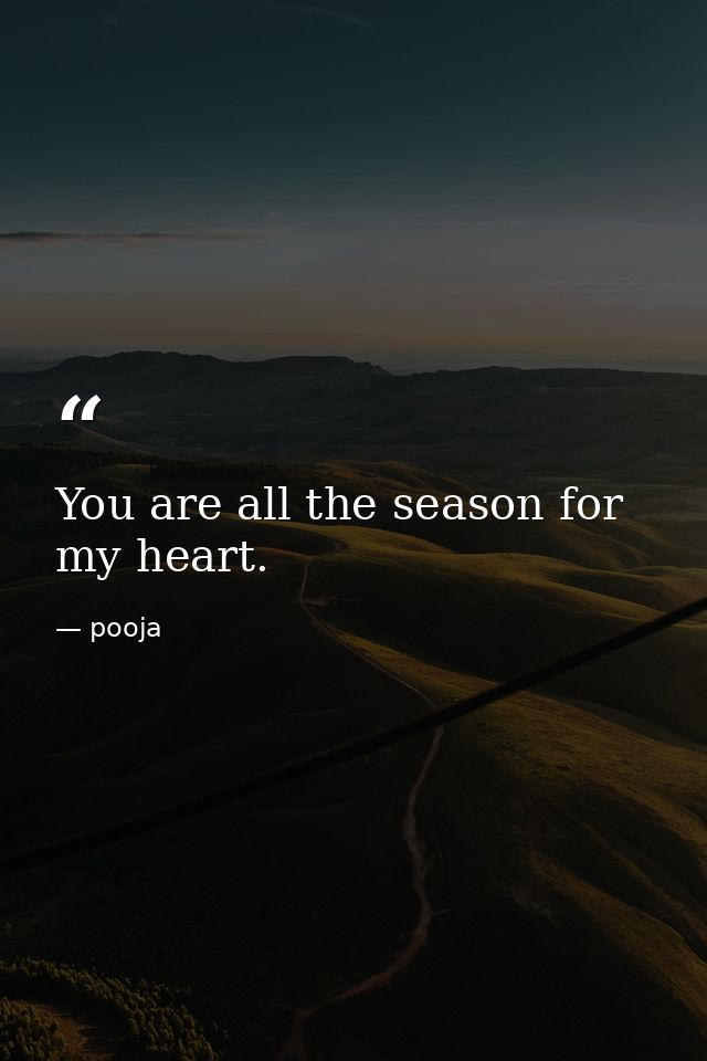You are all the season for my heart. — pooja