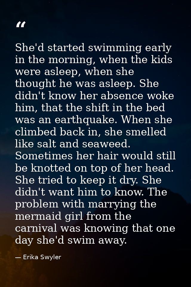She'd started swimming early in the morning, when the kids were asleep, when she thought he was asleep. She didn't know  — Erika Swyler