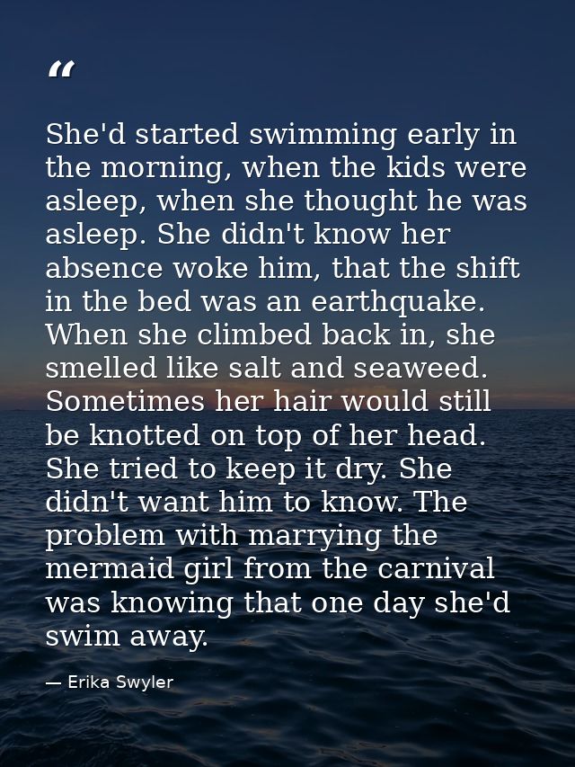 She'd started swimming early in the morning, when the kids were asleep, when she thought he was asleep. She didn't know  — Erika Swyler