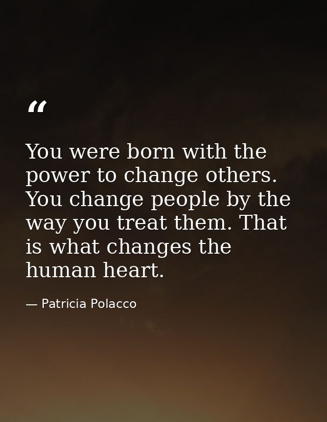 You were born with the power to change others. You change people by the way you treat them. That is what changes the hum — Patricia Polacco