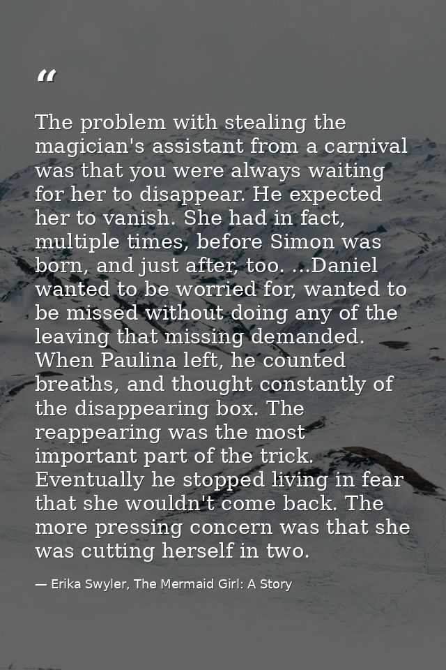 The problem with stealing the magician's assistant from a carnival was that you were always waiting for her to disappear — Erika Swyler, The Mermaid Girl: A Story
