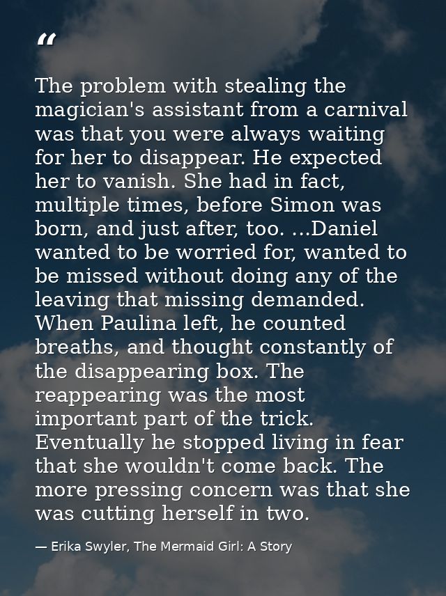 The problem with stealing the magician's assistant from a carnival was that you were always waiting for her to disappear — Erika Swyler, The Mermaid Girl: A Story