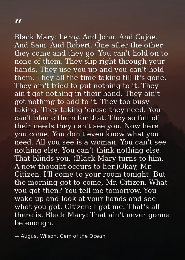 Black Mary: Leroy. And John. And Cujoe. And Sam. And Robert. One after the other they come and they go. You can't hold o — August Wilson, Gem of the Ocean