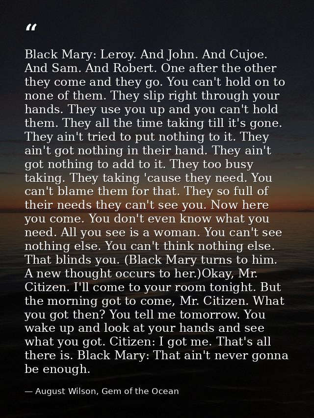 Black Mary: Leroy. And John. And Cujoe. And Sam. And Robert. One after the other they come and they go. You can't hold o — August Wilson, Gem of the Ocean