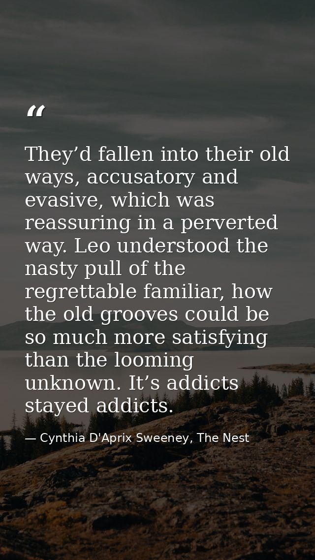 They’d fallen into their old ways, accusatory and evasive, which was reassuring in a perverted way. Leo understood the n — Cynthia D'Aprix Sweeney, The Nest