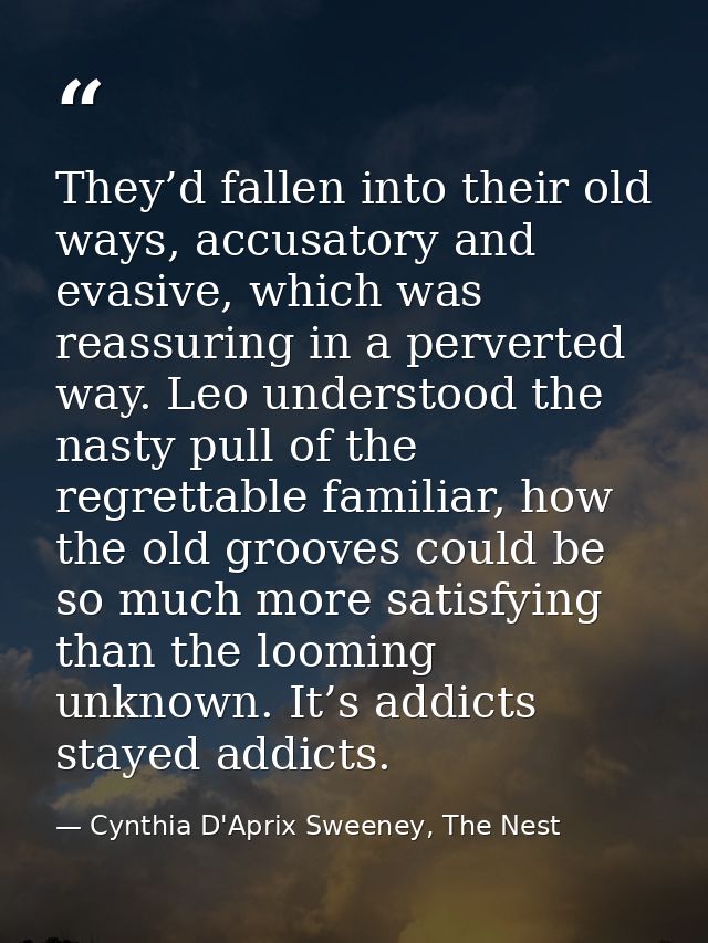 They’d fallen into their old ways, accusatory and evasive, which was reassuring in a perverted way. Leo understood the n — Cynthia D'Aprix Sweeney, The Nest