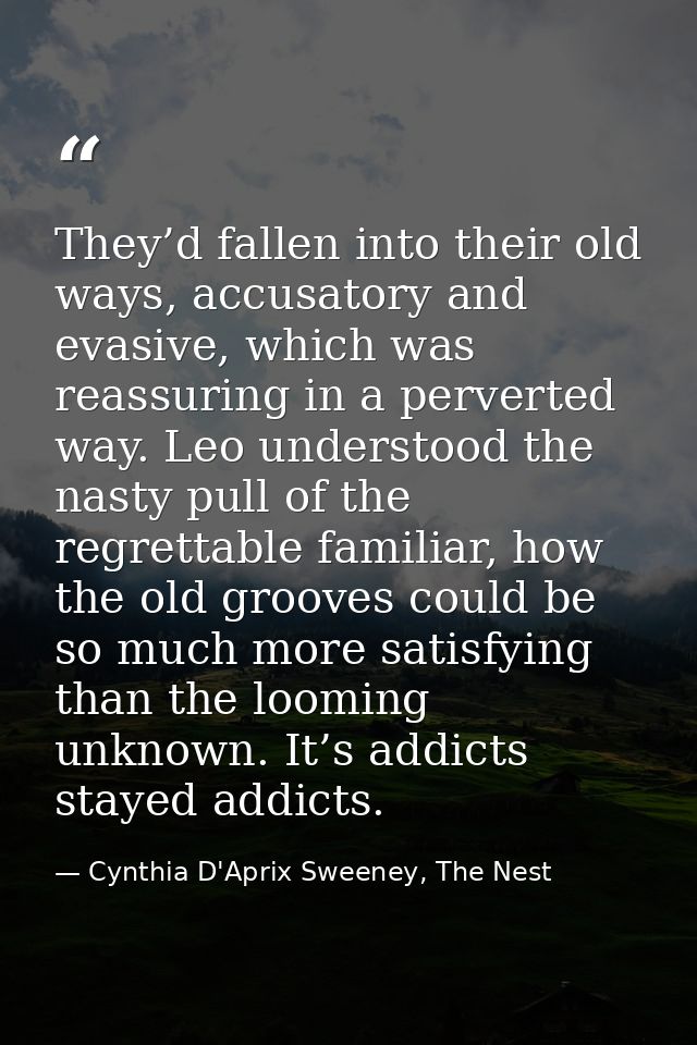 They’d fallen into their old ways, accusatory and evasive, which was reassuring in a perverted way. Leo understood the n — Cynthia D'Aprix Sweeney, The Nest