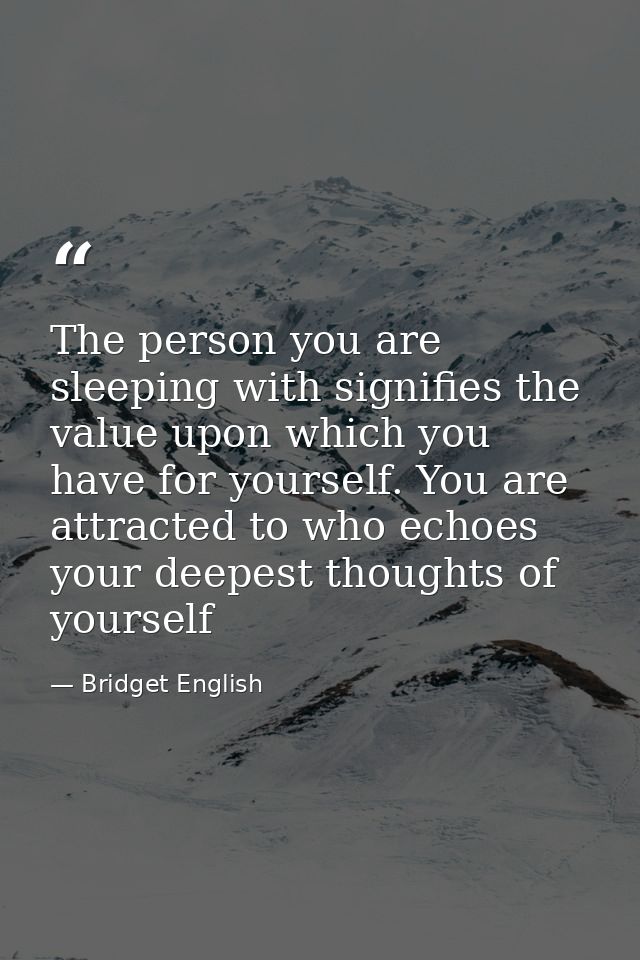 The person you are sleeping with signifies the value upon which you have for yourself. You are attracted to who echoes y — Bridget English
