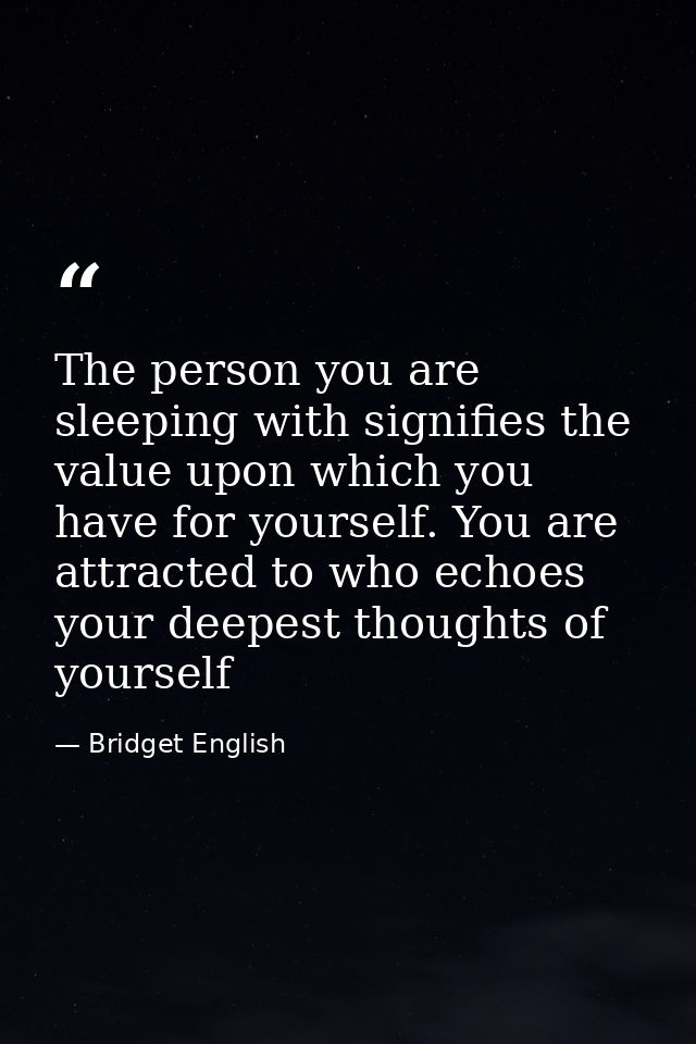 The person you are sleeping with signifies the value upon which you have for yourself. You are attracted to who echoes y — Bridget English