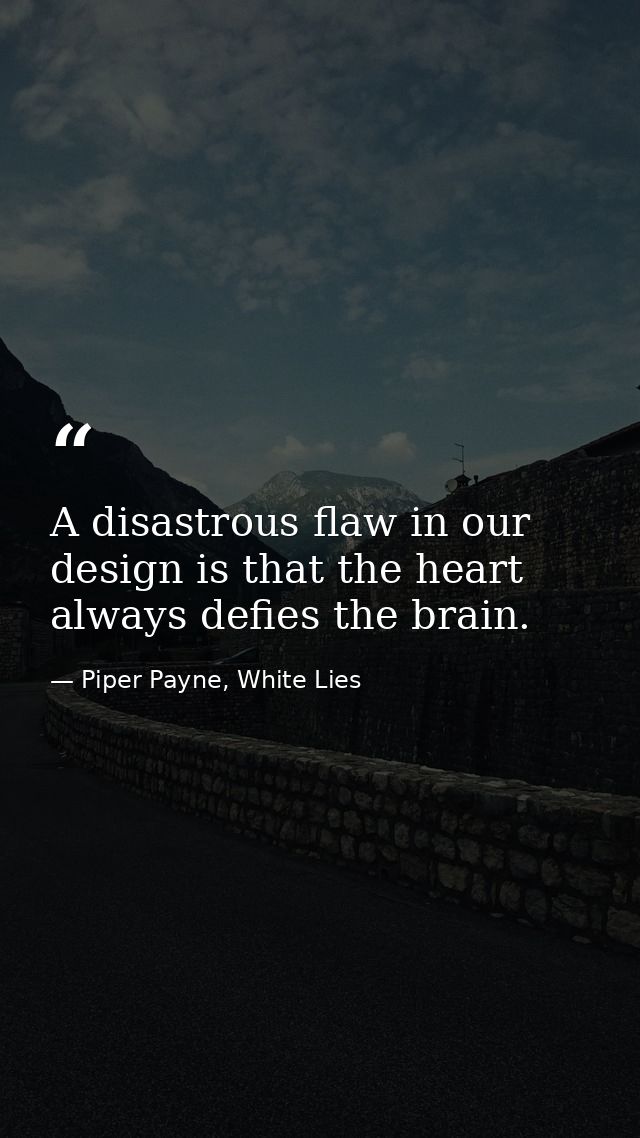 A disastrous flaw in our design is that the heart always defies the brain. — Piper Payne, White Lies