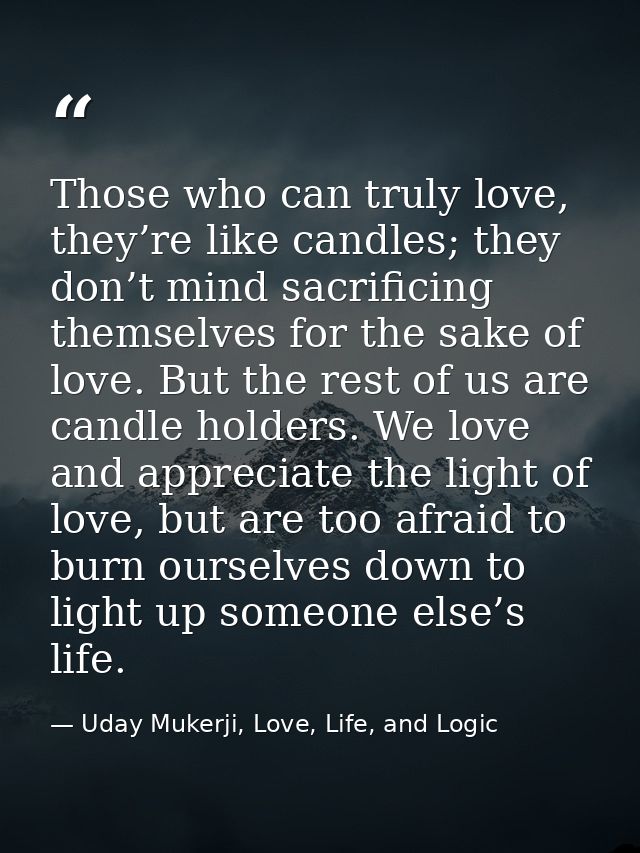 Those who can truly love, they’re like candles; they don’t mind sacrificing themselves for the sake of love. But the res — Uday Mukerji, Love, Life, and Logic