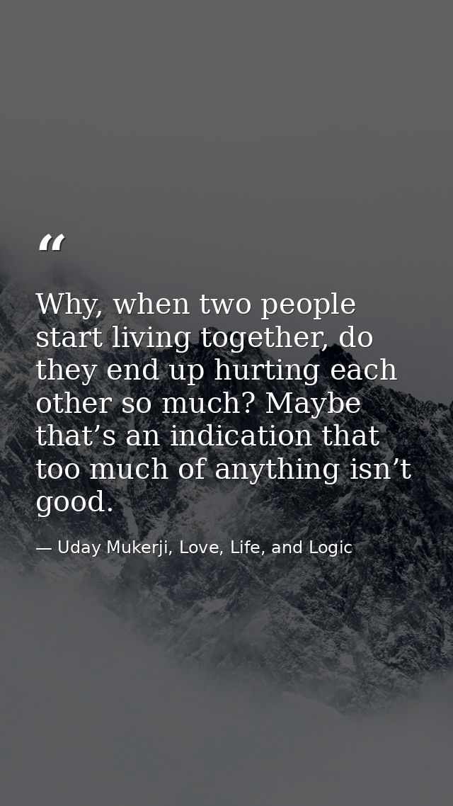 Why, when two people start living together, do they end up hurting each other so much? Maybe that’s an indication that t — Uday Mukerji, Love, Life, and Logic
