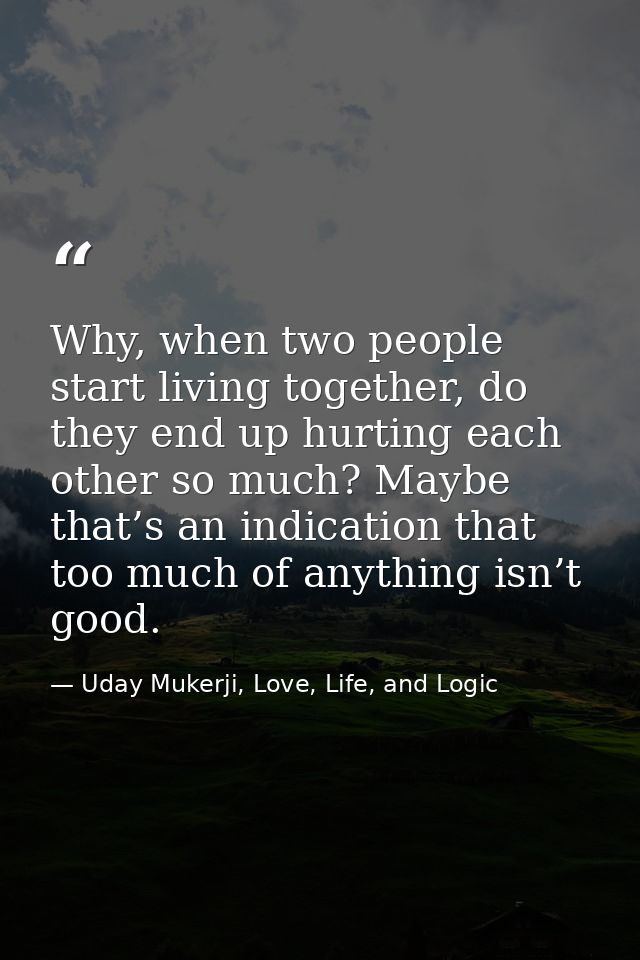 Why, when two people start living together, do they end up hurting each other so much? Maybe that’s an indication that t — Uday Mukerji, Love, Life, and Logic