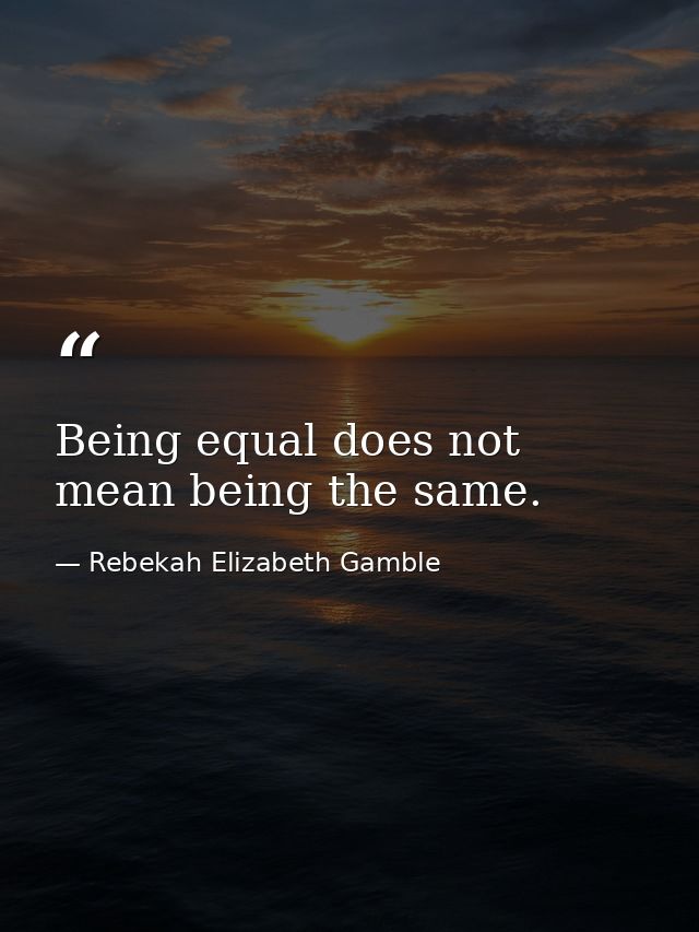 Being equal does not mean being the same. — Rebekah Elizabeth Gamble