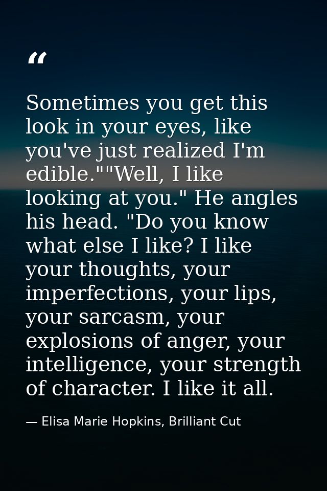 Sometimes you get this look in your eyes, like you've just realized I'm edible.""Well, I like looking at you." He angles — Elisa Marie Hopkins, Brilliant Cut