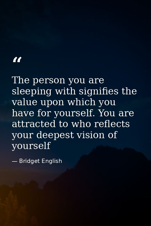 The person you are sleeping with signifies the value upon which you have for yourself. You are attracted to who reflects — Bridget English