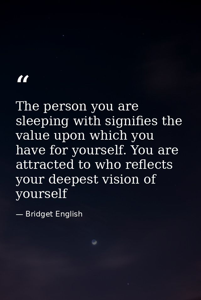 The person you are sleeping with signifies the value upon which you have for yourself. You are attracted to who reflects — Bridget English