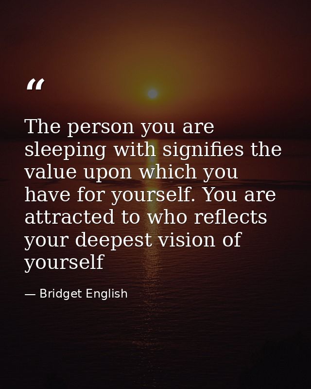 The person you are sleeping with signifies the value upon which you have for yourself. You are attracted to who reflects — Bridget English