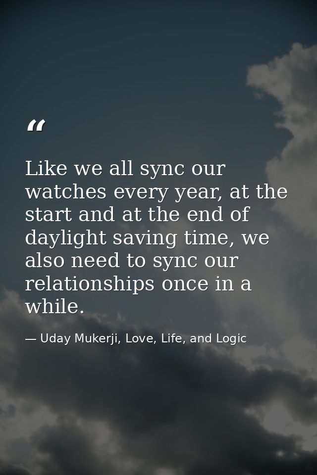Like we all sync our watches every year, at the start and at the end of daylight saving time, we also need to sync our r — Uday Mukerji, Love, Life, and Logic